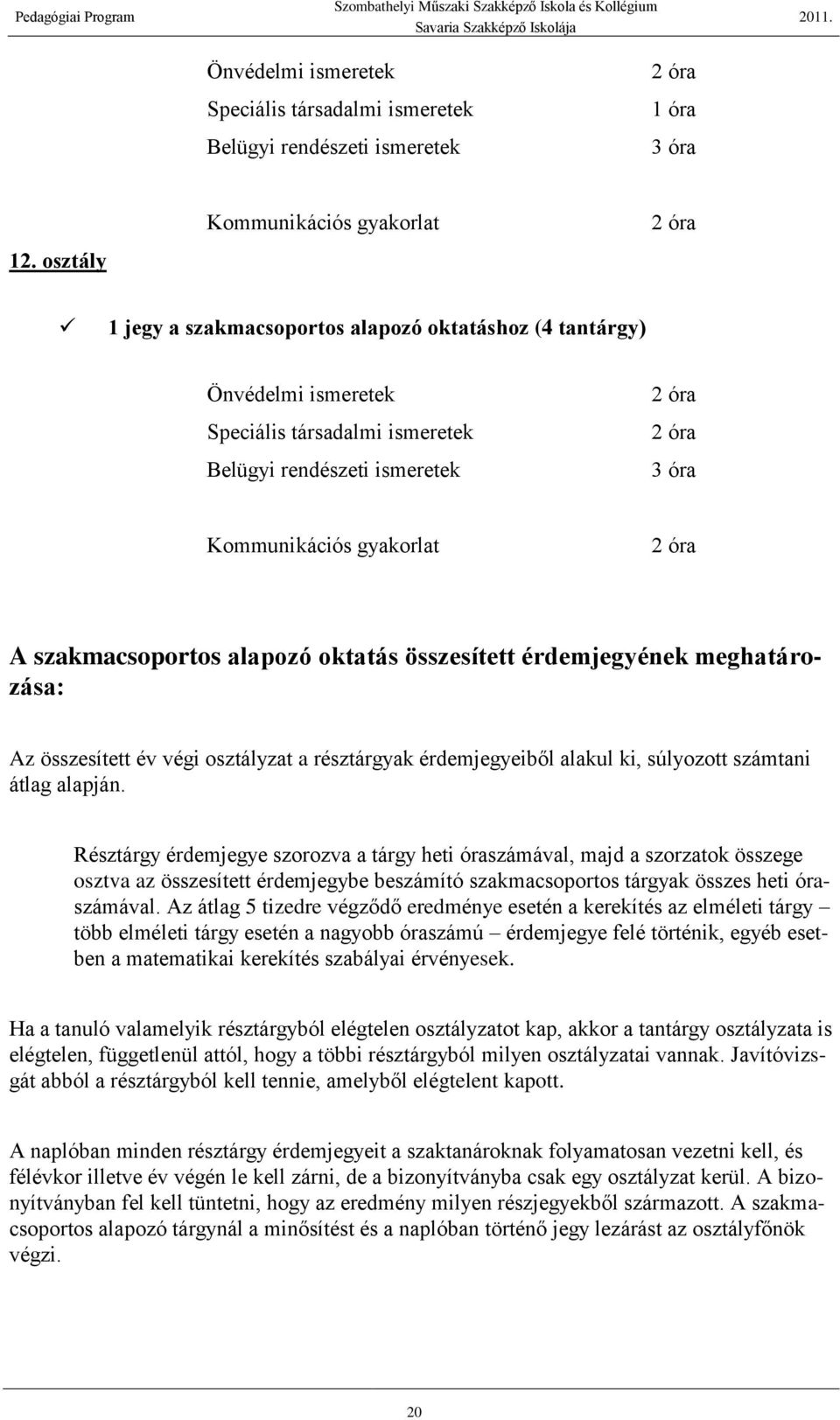 A szakmacsoportos alapozó oktatás összesített érdemjegyének meghatározása: Az összesített év végi osztályzat a résztárgyak érdemjegyeiből alakul ki, súlyozott számtani átlag alapján.