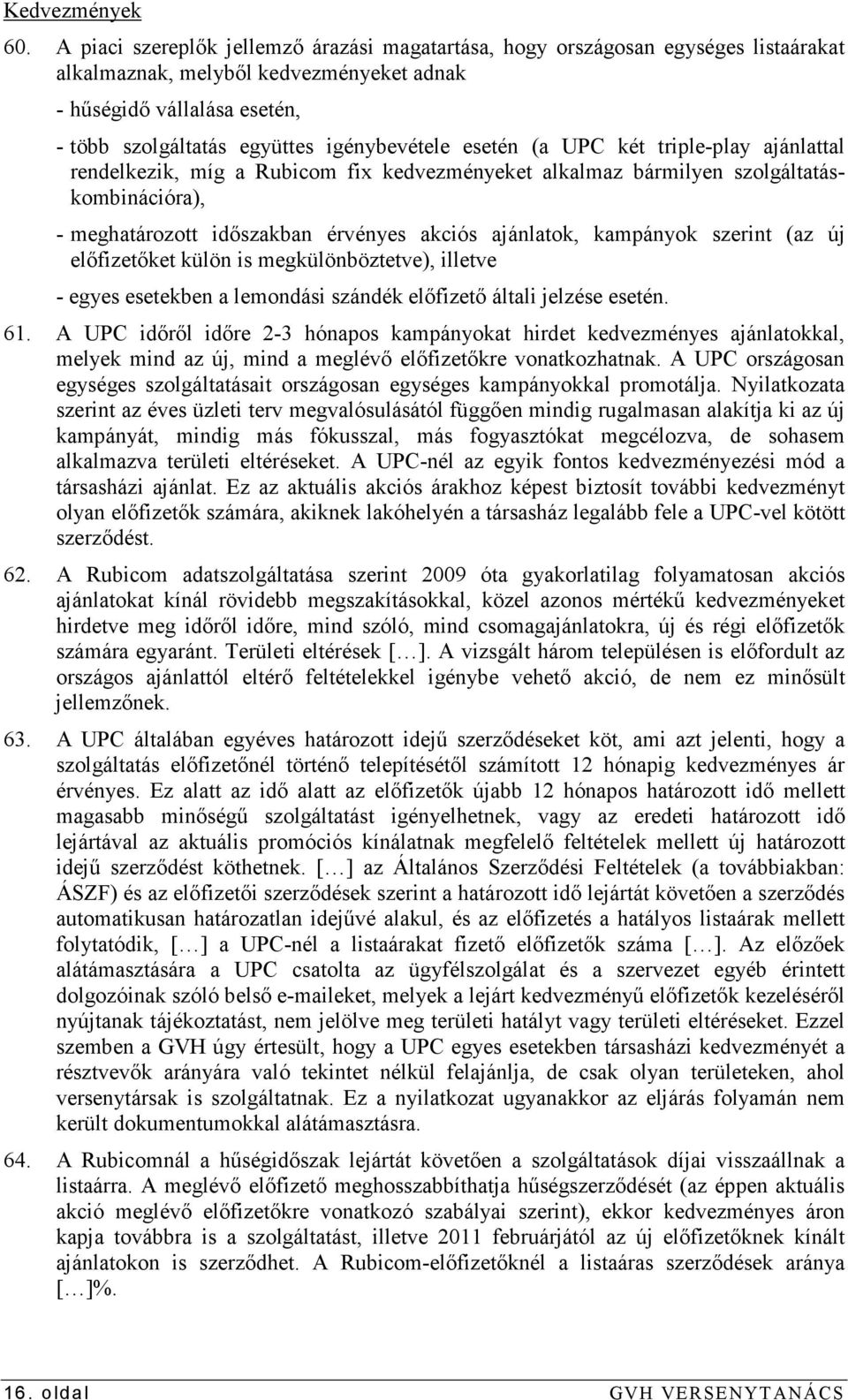 esetén (a UPC két triple-play ajánlattal rendelkezik, míg a Rubicom fix kedvezményeket alkalmaz bármilyen szolgáltatáskombinációra), - meghatározott idıszakban érvényes akciós ajánlatok, kampányok