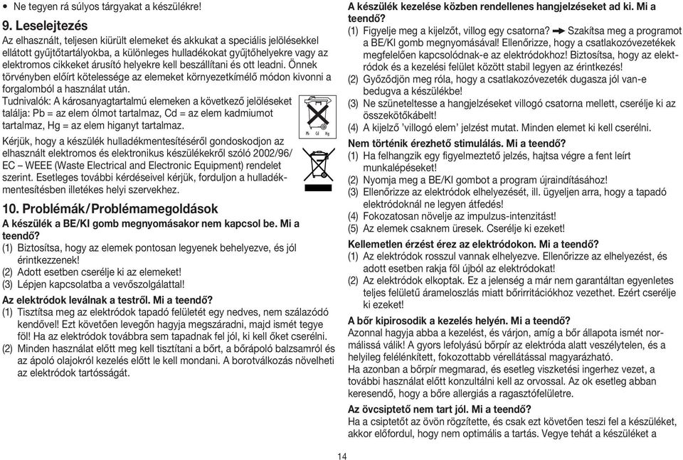 helyekre kell beszállítani és ott leadni. Önnek törvényben előírt kötelessége az elemeket környezetkímélő módon kivonni a forgalomból a használat után.