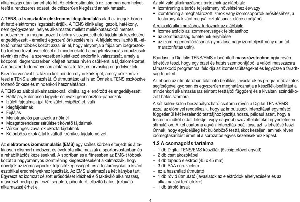 A TENS klinikailag igazolt, hatékony, nem gyógyszeres, helyes alkalmazás mellett mellékhatásoktól mentes módszerként a meghatározott okokra visszavezethető fájdalmak kezelésére engedélyezett emellett