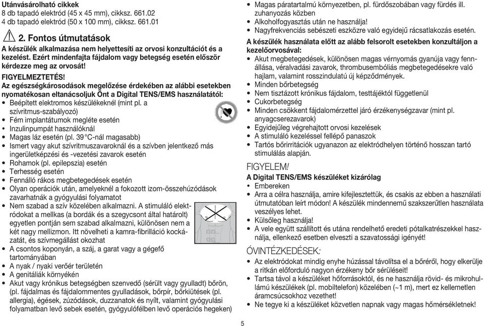 Az egészségkárosodások megelőzése érdekében az alábbi esetekben nyomatékosan eltanácsoljuk Önt a Digital TENS/EMS használatától: Beépített elektromos készülékeknél (mint pl.