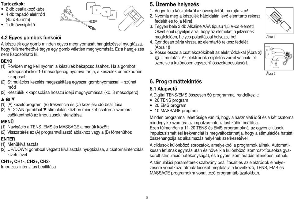 BE/KI (1) Röviden meg kell nyomni a készülék bekapcsolásához. Ha a gombot bekapcsoláskor 10 másodpercig nyomva tartja, a készülék önműködően kikapcsol.