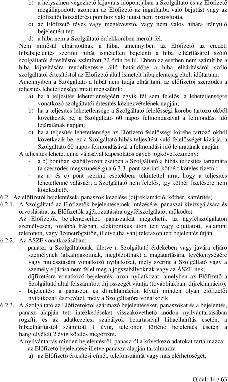 Nem minősül elhárítottnak a hiba, amennyiben az Előfizető az eredeti hibabejelentés szerinti hibát ismételten bejelenti a hiba elhárításáról szóló szolgáltatói értesítéstől számított 72 órán belül.