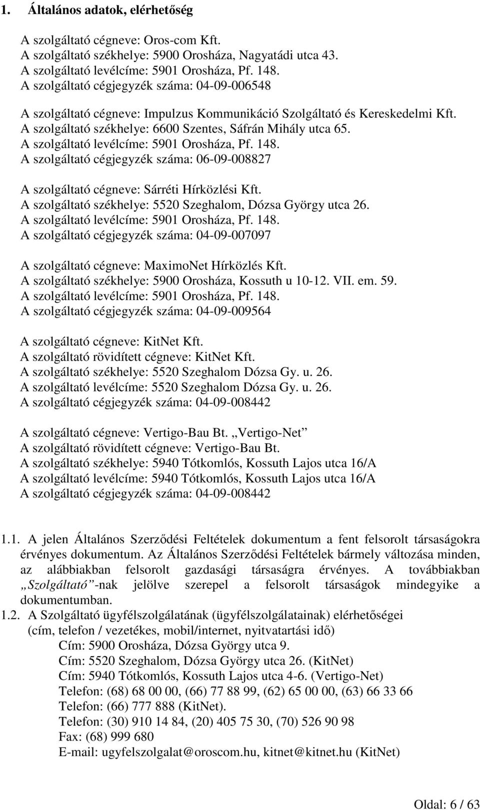 A szolgáltató levélcíme: 5901 Orosháza, Pf. 148. A szolgáltató cégjegyzék száma: 06-09-008827 A szolgáltató cégneve: Sárréti Hírközlési Kft.