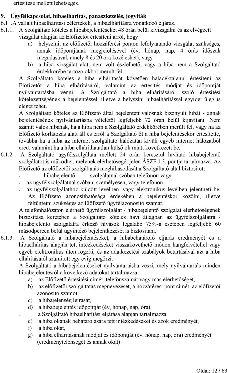 1. A Szolgáltató köteles a hibabejelentéseket 48 órán belül kivizsgálni és az elvégzett vizsgálat alapján az Előfizetőt értesíteni arról, hogy a) helyszíni, az előfizetői hozzáférési ponton