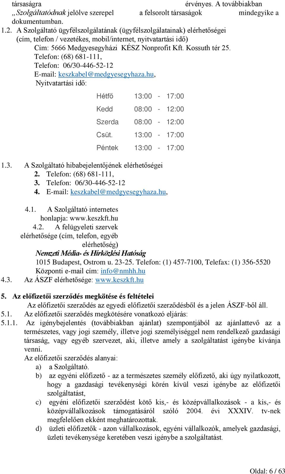 Telefon: (68) 681-111, Telefon: 06/30-446-52-12 E-mail: keszkabel@medgyesegyhaza.hu, Nyitvatartási idő: Hétfő 13:00-17:00 Kedd 08:00-12:00 Szerda 08:00-12:00 Csüt. 13:00-17:00 Péntek 13:00-17:00 1.3. A Szolgáltató hibabejelentőjének elérhetőségei 2.