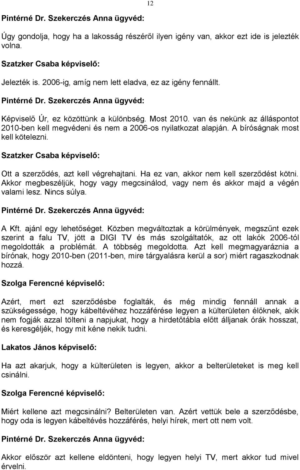 Ha ez van, akkor nem kell szerződést kötni. Akkor megbeszéljük, hogy vagy megcsinálod, vagy nem és akkor majd a végén valami lesz. Nincs súlya. A Kft. ajánl egy lehetőséget.