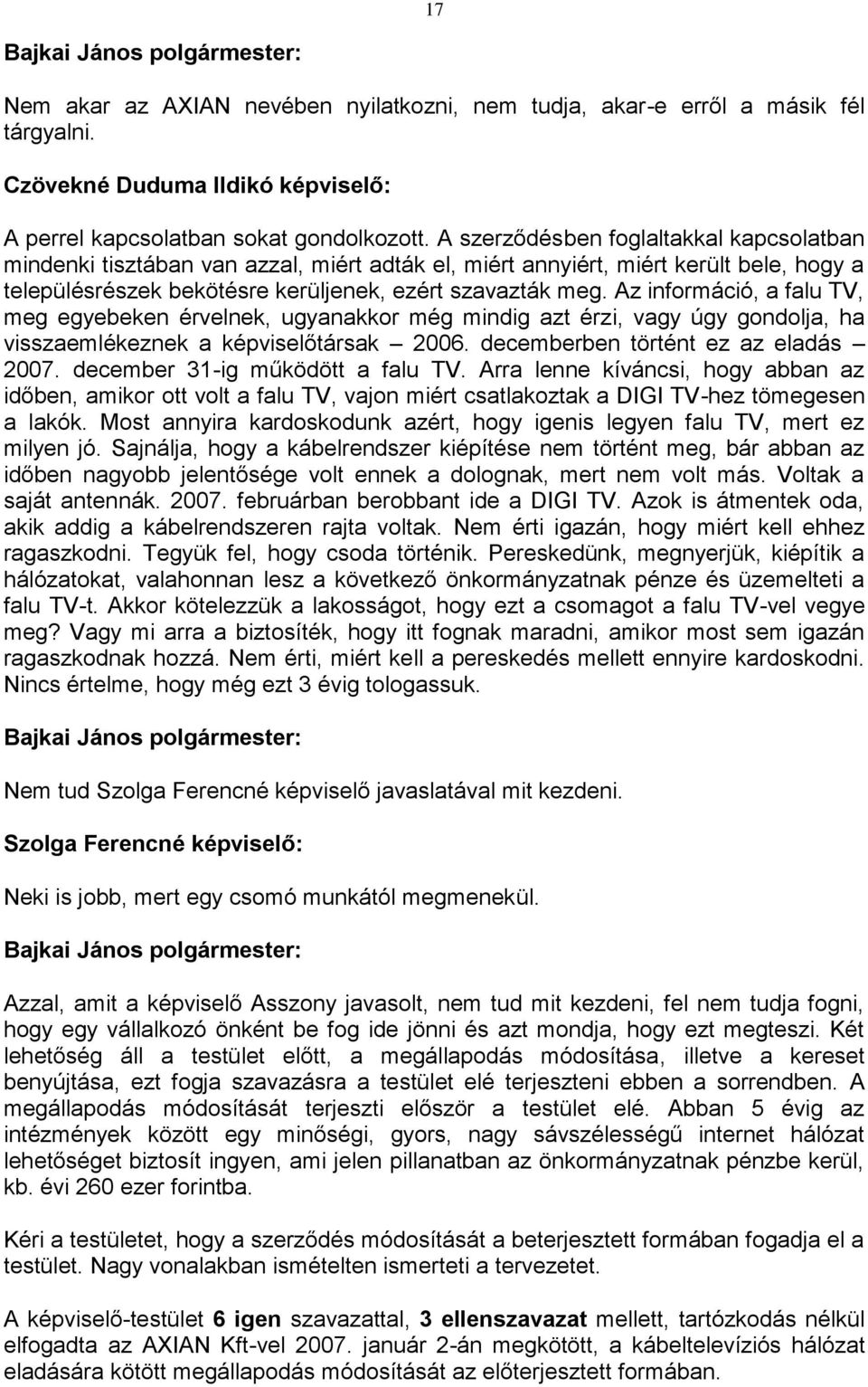 Az információ, a falu TV, meg egyebeken érvelnek, ugyanakkor még mindig azt érzi, vagy úgy gondolja, ha visszaemlékeznek a képviselőtársak 2006. decemberben történt ez az eladás 2007.