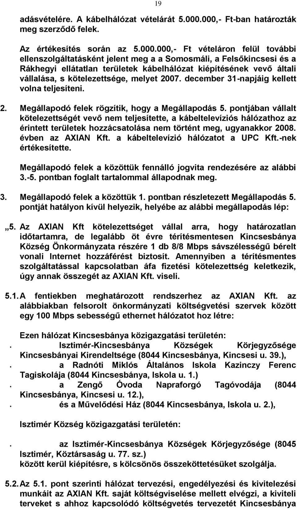 területek kábelhálózat kiépítésének vevő általi vállalása, s kötelezettsége, melyet 2007. december 31-napjáig kellett volna teljesíteni. 2. Megállapodó felek rögzítik, hogy a Megállapodás 5.