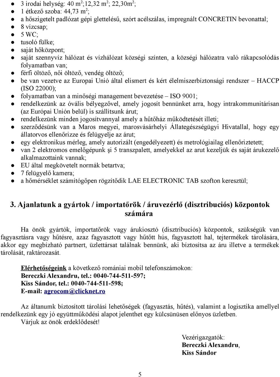 által elismert és kért élelmiszerbíztonsági rendszer HACCP (ISO 22000); folyamatban van a minőségi management bevezetése ISO 9001; rendelkezünk az óvális bélyegzővel, amely jogosít bennünket arra,