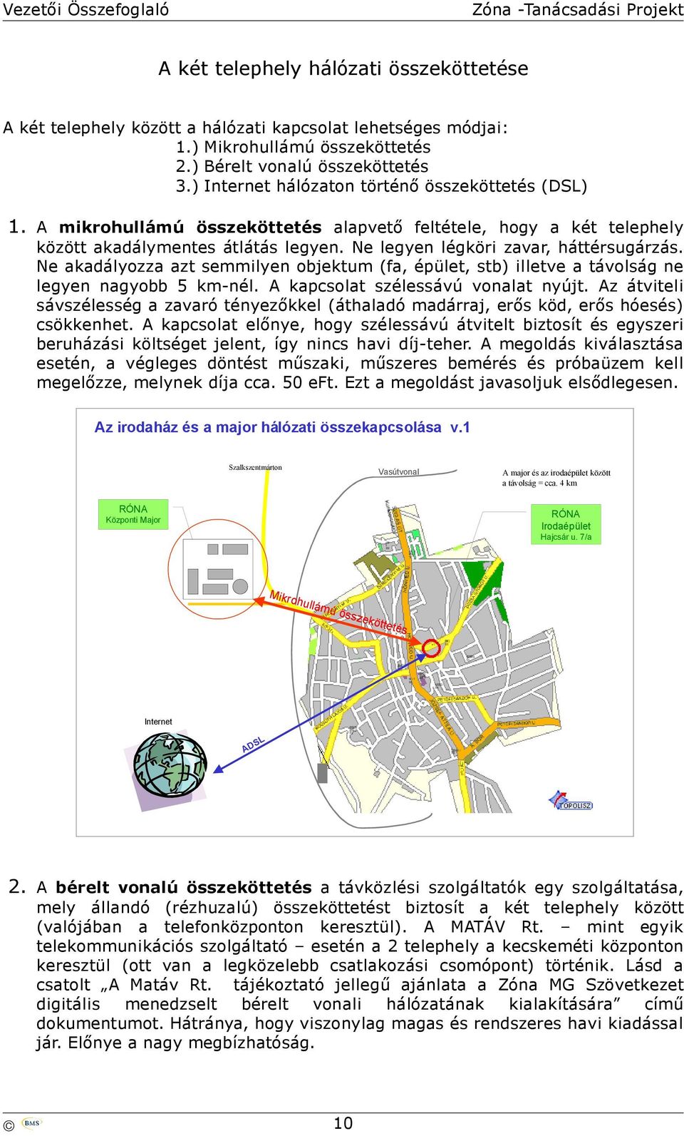 Ne akadályozza azt semmilyen objektum (fa, épület, stb) illetve a távolság ne legyen nagyobb 5 km-nél. A kapcsolat szélessávú vonalat nyújt.
