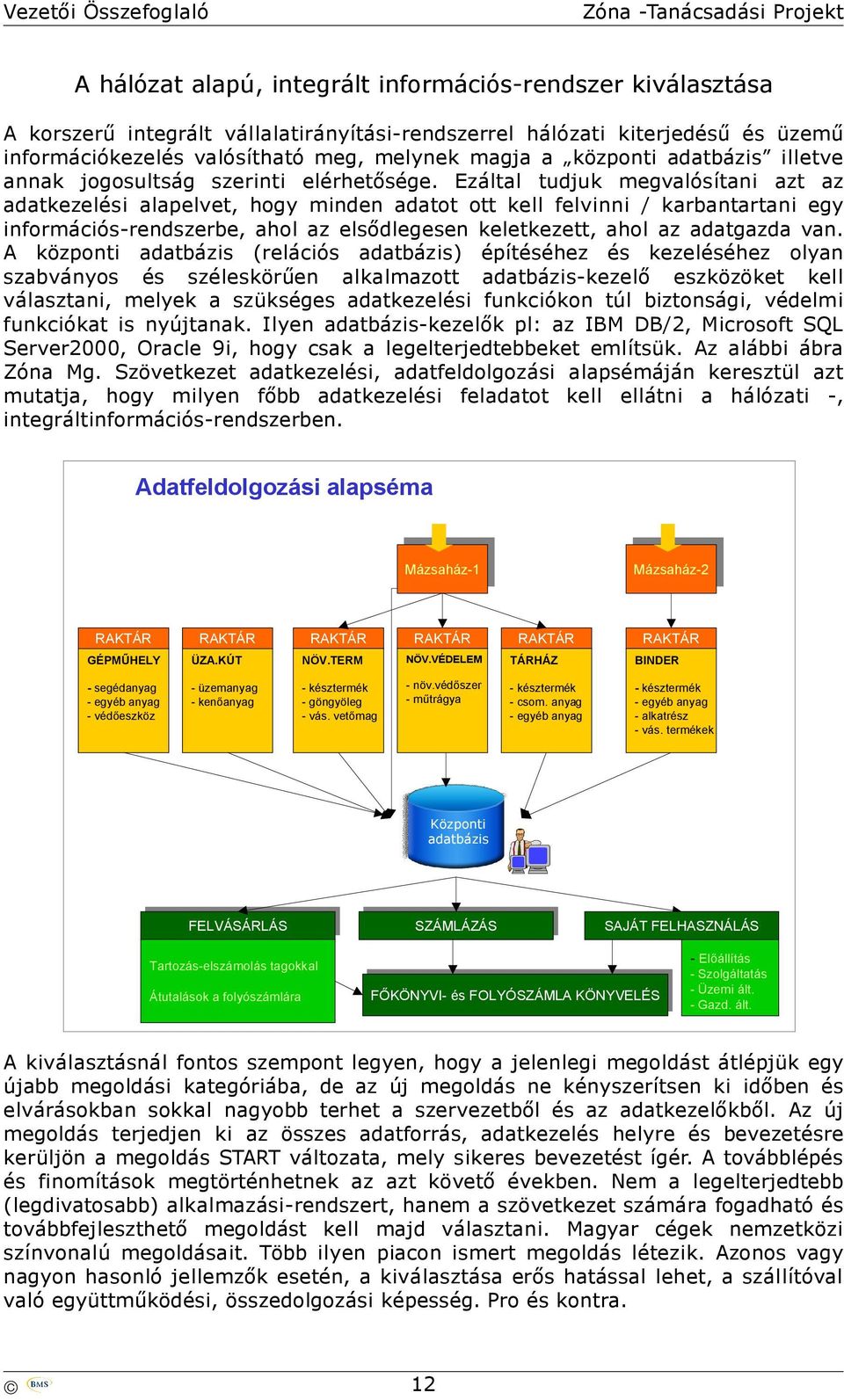 Ezáltal tudjuk megvalósítani azt az adatkezelési alapelvet, hogy minden adatot ott kell felvinni / karbantartani egy információs-rendszerbe, ahol az elsődlegesen keletkezett, ahol az adatgazda van.