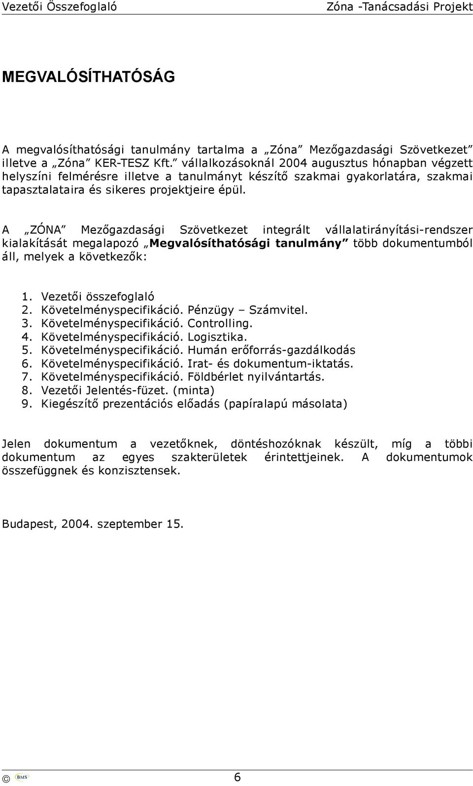 A ZÓNA Mezőgazdasági Szövetkezet integrált vállalatirányítási-rendszer kialakítását megalapozó Megvalósíthatósági tanulmány több dokumentumból áll, melyek a következők: 1. Vezetői összefoglaló 2.