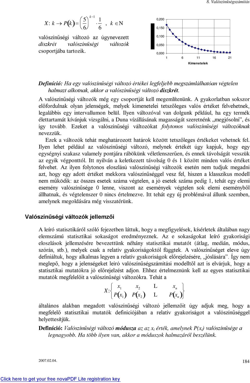 A valószíűségi változók még egy csoportját kell megemlíteük. A gyakorlatba sokszor előfordulak olya jeleségek, melyek kimeetelei tetszőleges valós értéket felvehetek, legalábbis egy itervallumo belül.