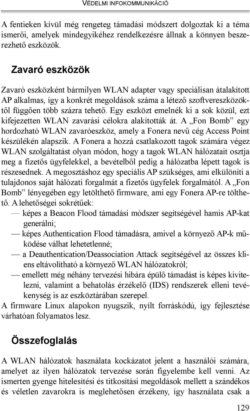 Egy eszközt emelnék ki a sok közül, ezt kifejezetten WLAN zavarási célokra alakították át. A Fon Bomb egy hordozható WLAN zavaróeszköz, amely a Fonera nevű cég Access Point készülékén alapszik.