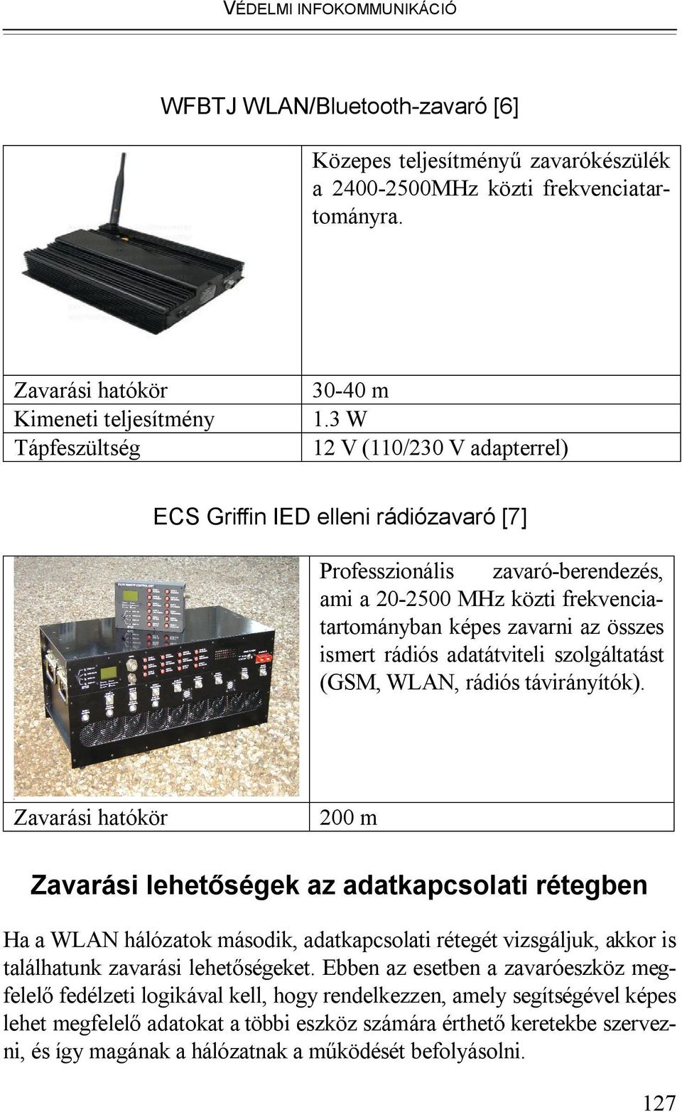 3 W 12 V (110/230 V adapterrel) ECS Griffin IED elleni rádiózavaró [7] Professzionális zavaró-berendezés, ami a 20-2500 MHz közti frekvenciatartományban képes zavarni az összes ismert rádiós