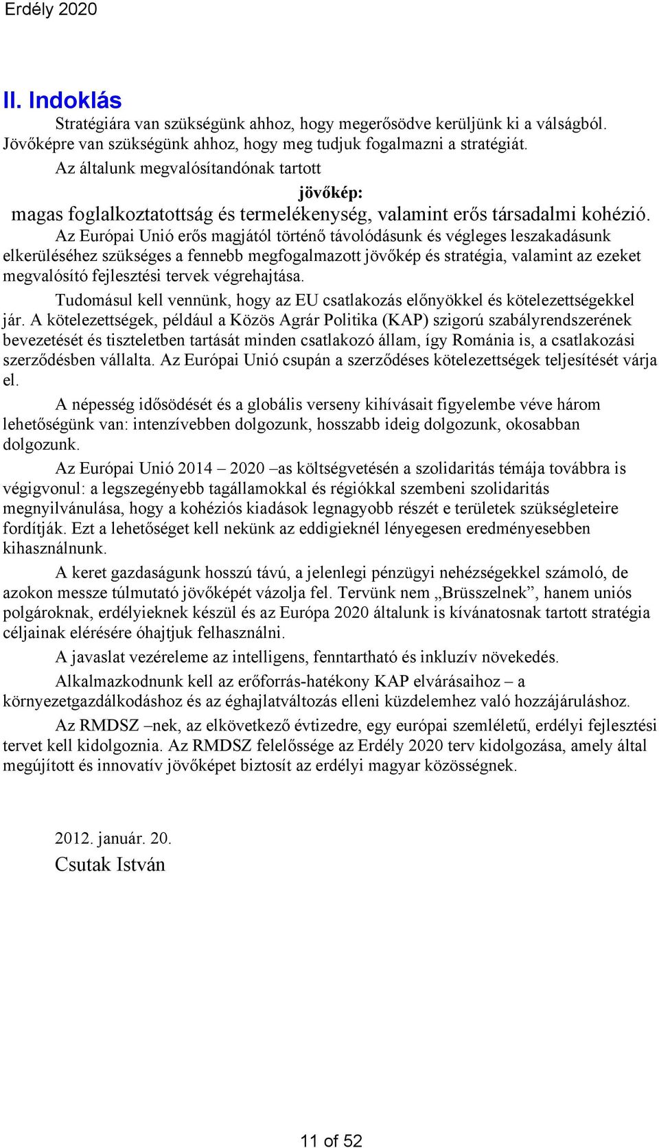 Az Európai Unió erős magjától történő távolódásunk és végleges leszakadásunk elkerüléséhez szükséges a fennebb megfogalmazott jövőkép és stratégia, valamint az ezeket megvalósító fejlesztési tervek