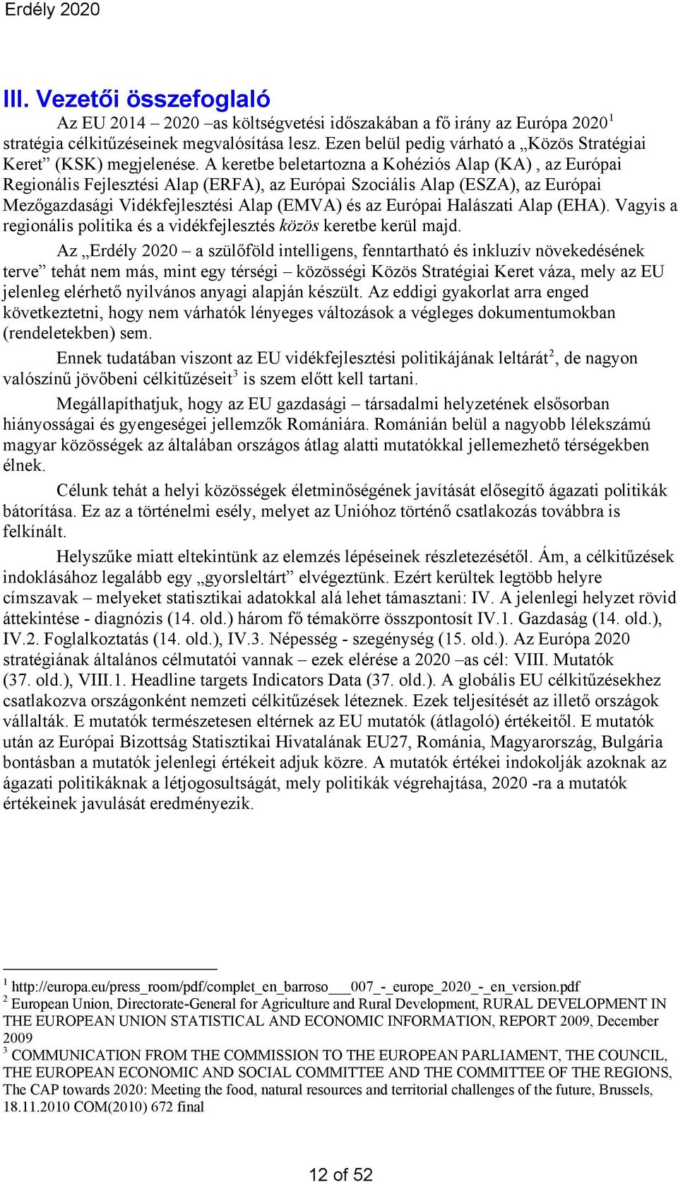 A keretbe beletartozna a Kohéziós Alap (KA), az Európai Regionális Fejlesztési Alap (ERFA), az Európai Szociális Alap (ESZA), az Európai Mezőgazdasági Vidékfejlesztési Alap (EMVA) és az Európai