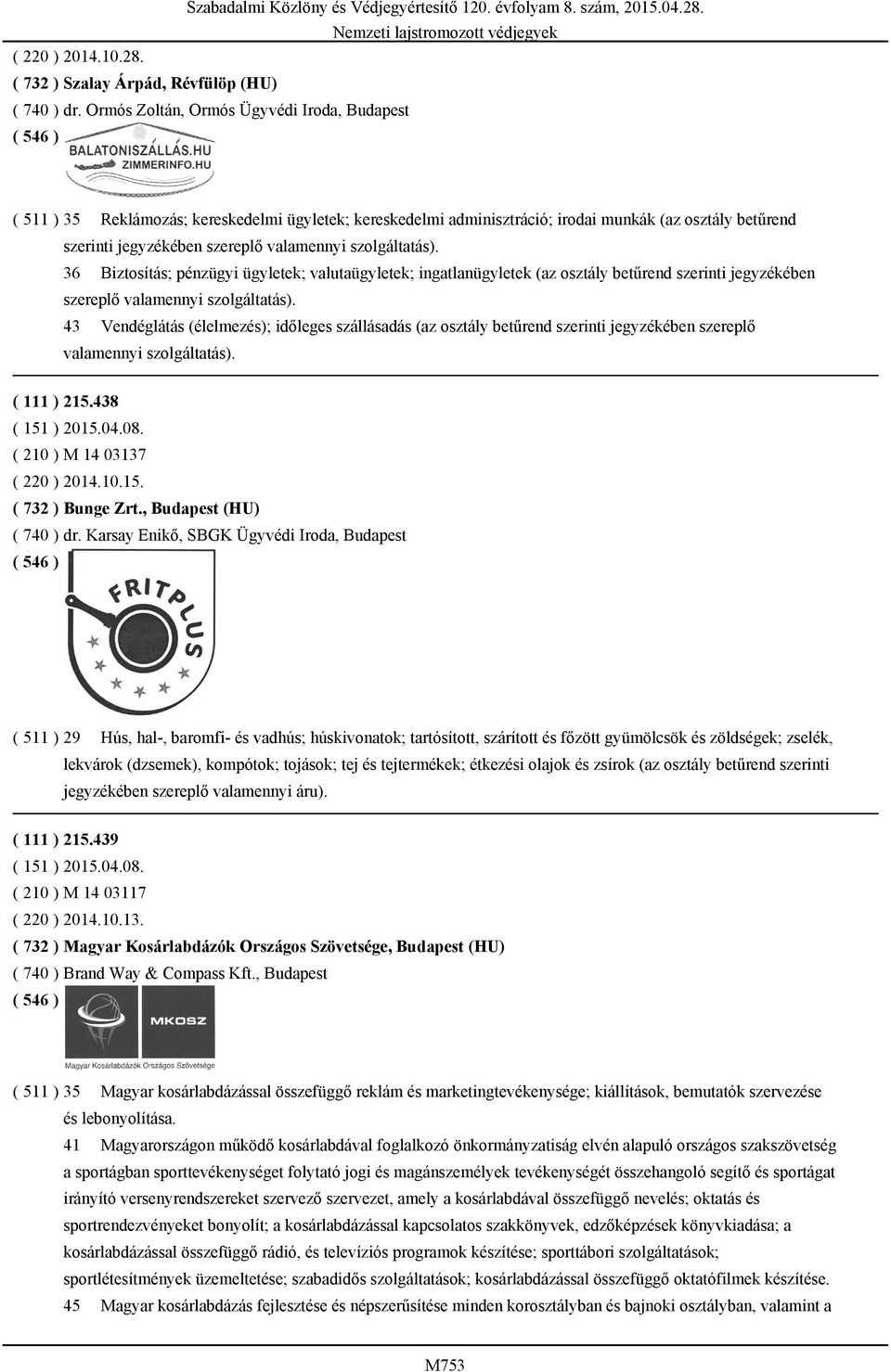 szolgáltatás). 36 Biztosítás; pénzügyi ügyletek; valutaügyletek; ingatlanügyletek (az osztály betűrend szerinti jegyzékében szereplő valamennyi szolgáltatás).