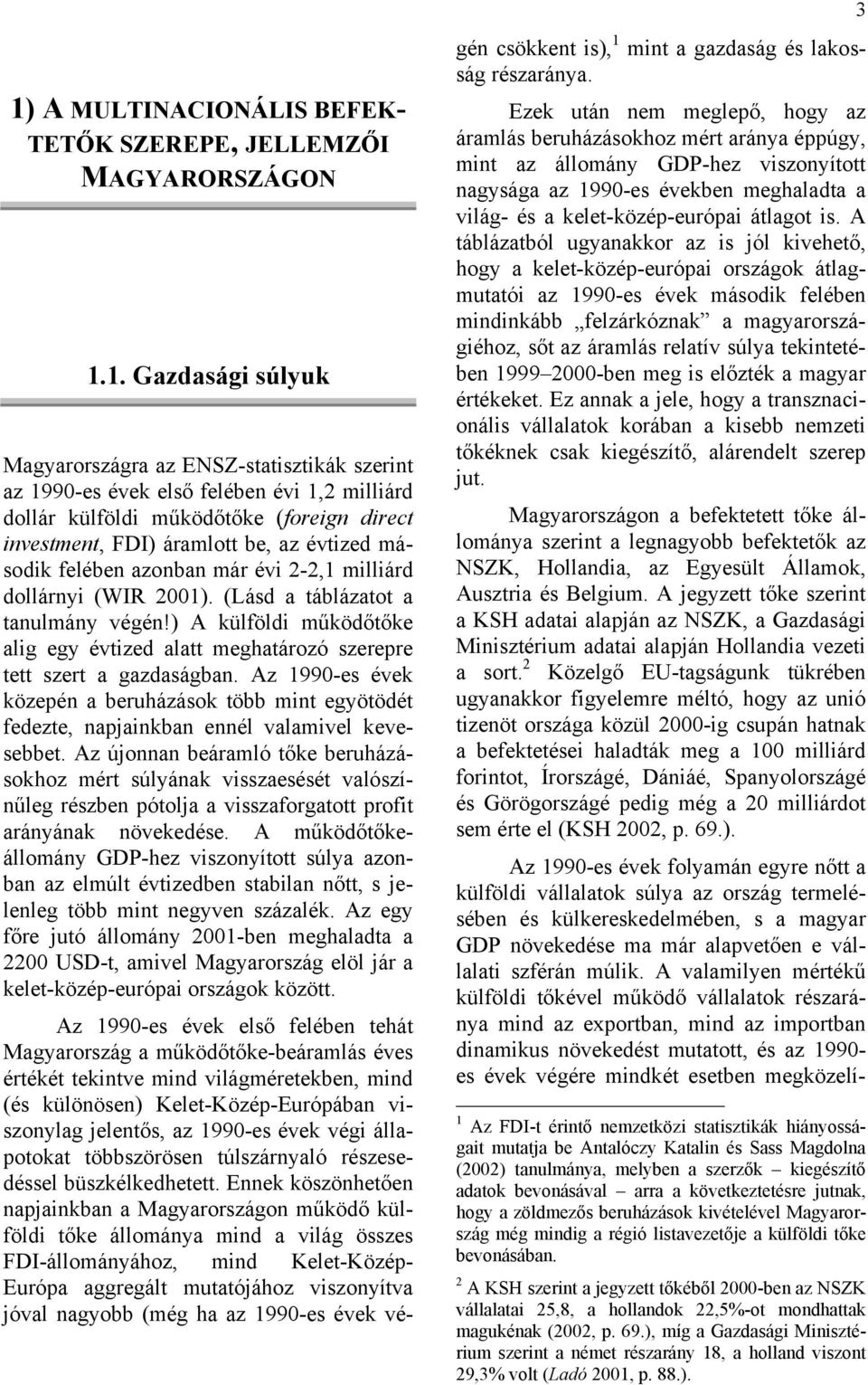 ) A külföldi működőtőke alig egy évtized alatt meghatározó szerepre tett szert a gazdaságban. Az 1990-es évek közepén a beruházások több mint egyötödét fedezte, napjainkban ennél valamivel kevesebbet.