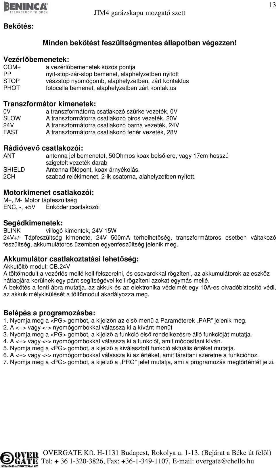 alaphelyzetben zárt kontaktus Transzformátor kimenetek: 0V SLOW 24V FAST Rádióvevő csatlakozói: ANT SHIELD 2CH a transzformátorra csatlakozó szürke vezeték, 0V A transzformátorra csatlakozó piros