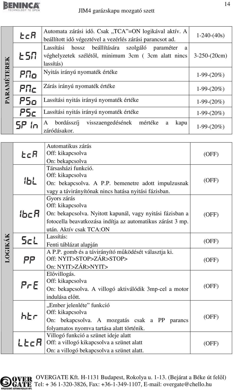 1-99-(20%) 1-99-(20%) Lassítási nyitás irányú nyomaték értéke 1-99-(20%) Lassítási nyitás irányú nyomaték értéke 1-99-(20%) A bordásszíj visszaengedésének mértéke a kapu záródásakor.