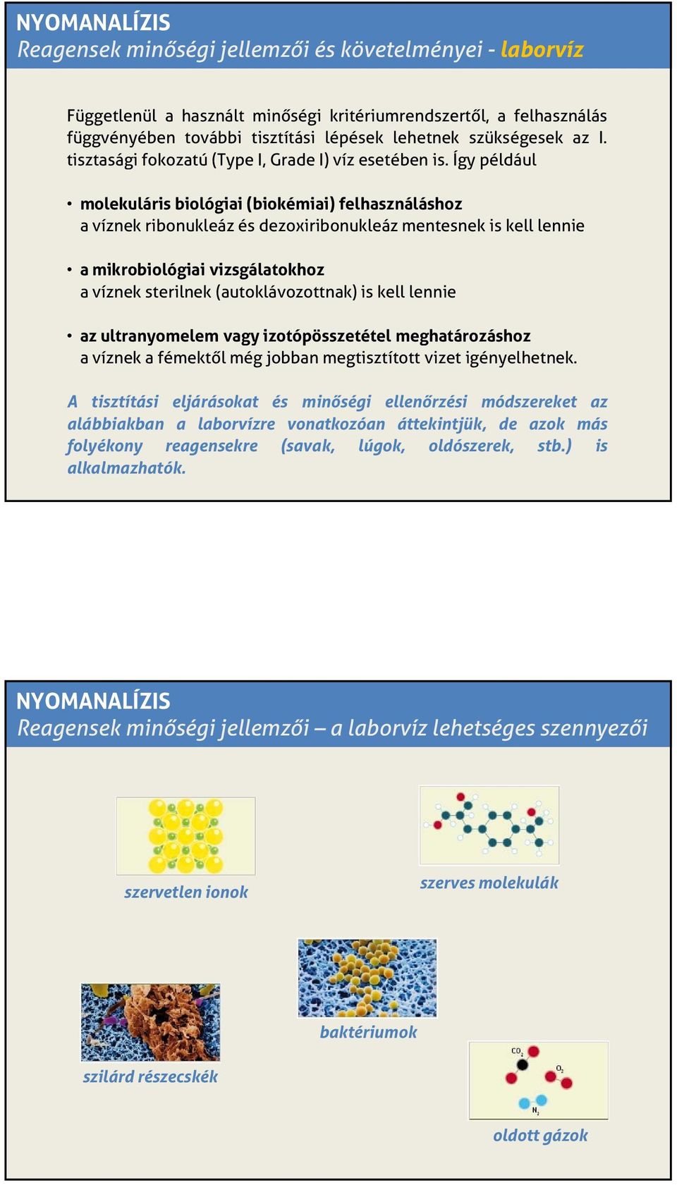 Így például molekuláris biológiai (biokémiai) felhasználáshoz a víznek ribonukleáz és dezoxiribonukleáz mentesnek is kell lennie a mikrobiológiai vizsgálatokhoz a víznek sterilnek (autoklávozottnak)