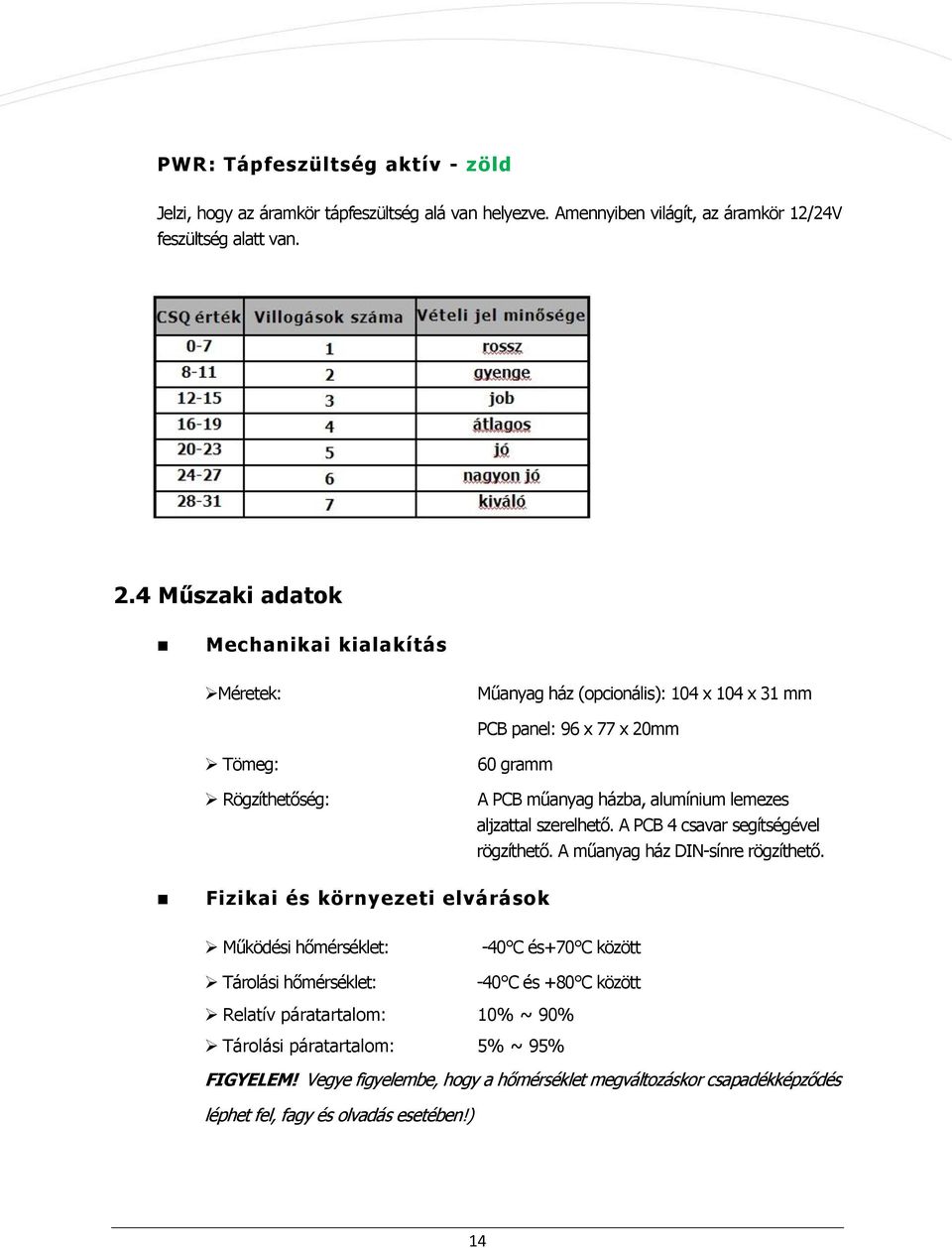 lemezes aljzattal szerelhető. A PCB 4 csavar segítségével rögzíthető. A műanyag ház DIN-sínre rögzíthető.