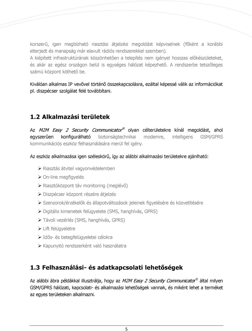 A rendszerbe tetszőleges számú központ köthető be. Kiválóan alkalmas IP vevővel történő összekapcsolásra, ezáltal képessé válik az információkat pl. diszpécser szolgálat felé továbbítani. 1.