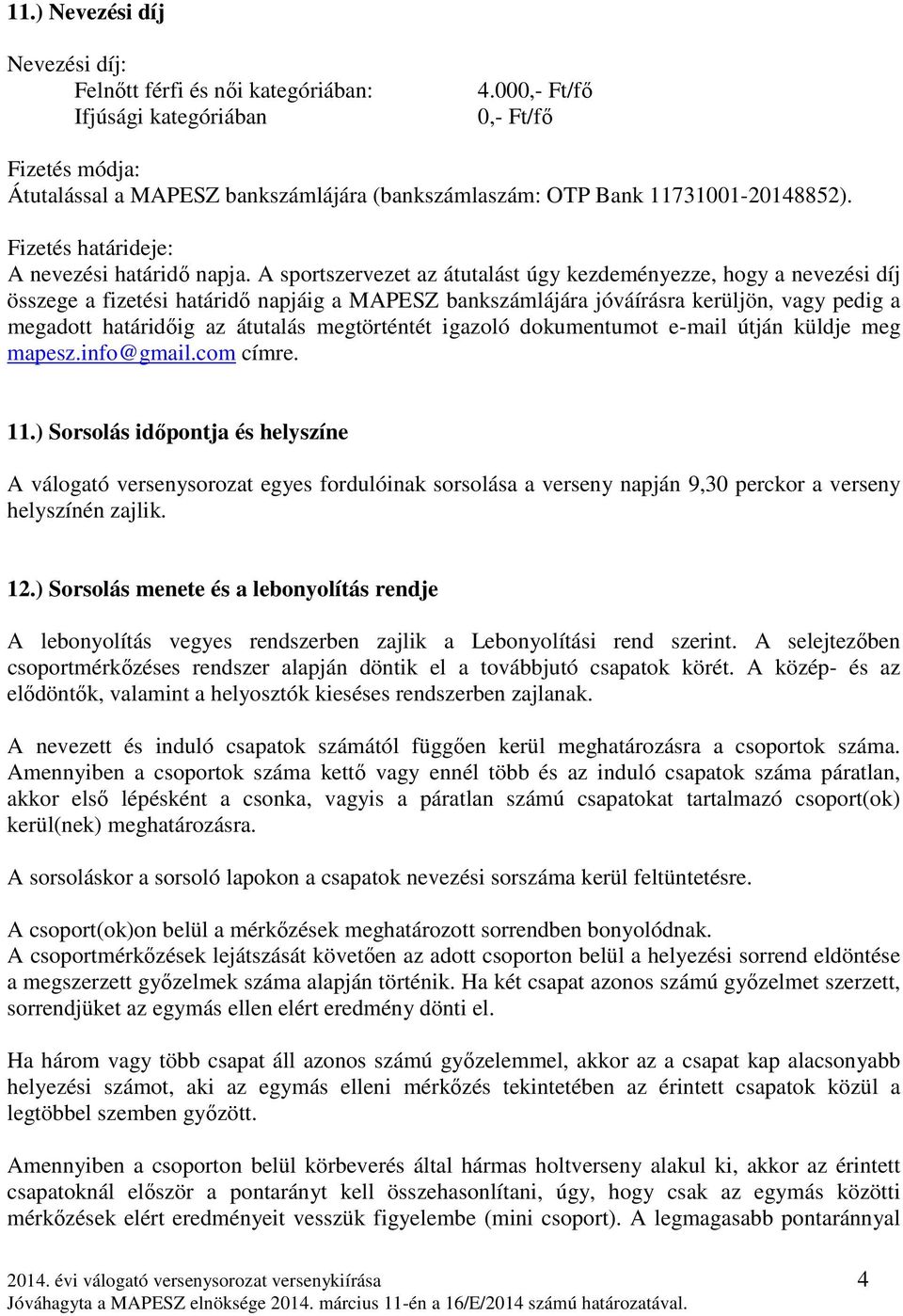 A sportszervezet az átutalást úgy kezdeményezze, hogy a nevezési díj összege a fizetési határidő napjáig a MAPESZ bankszámlájára jóváírásra kerüljön, vagy pedig a megadott határidőig az átutalás