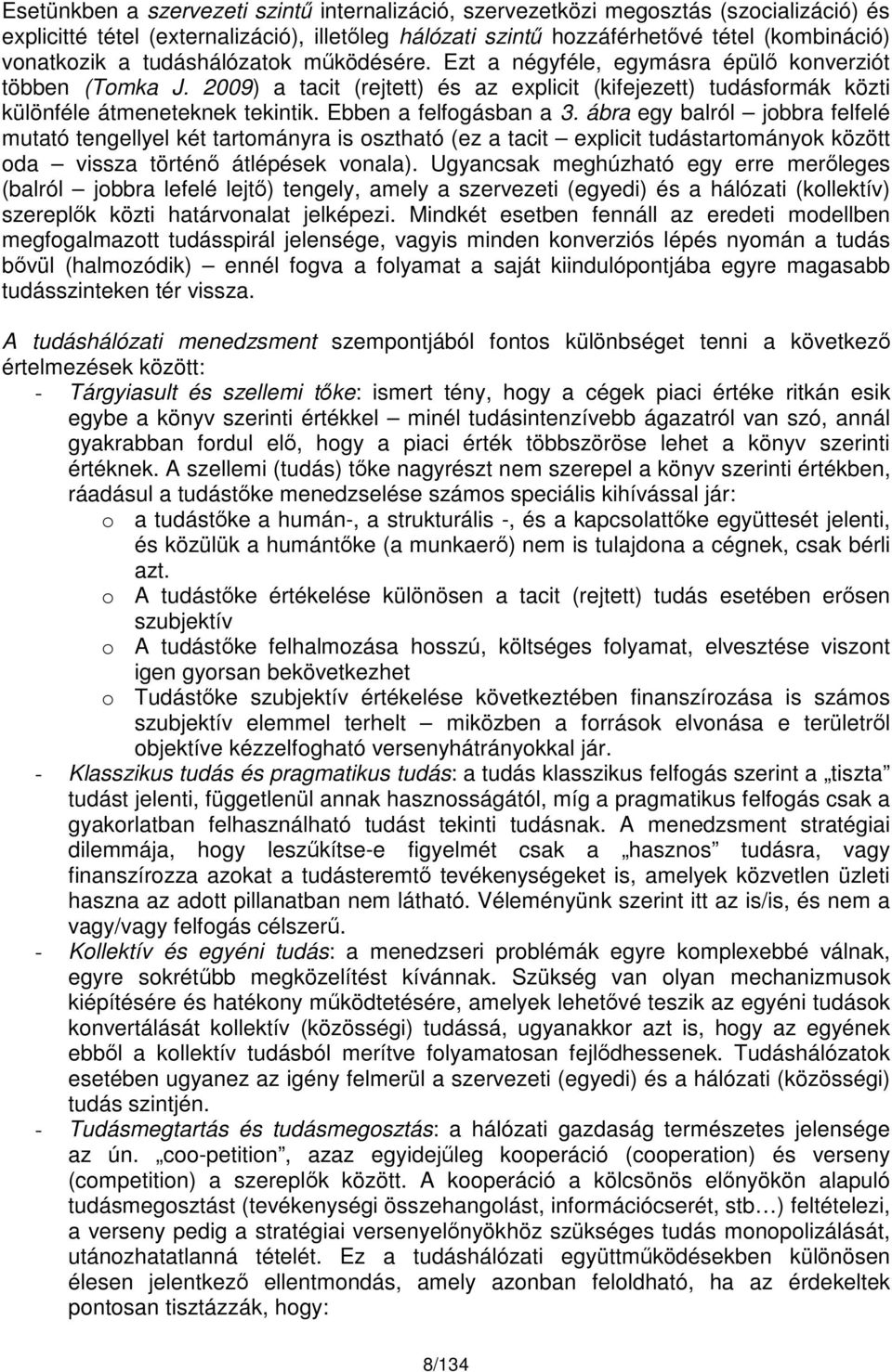 Ebben a felfogásban a 3. ábra egy balról jobbra felfelé mutató tengellyel két tartományra is osztható (ez a tacit explicit tudástartományok között oda vissza történő átlépések vonala).