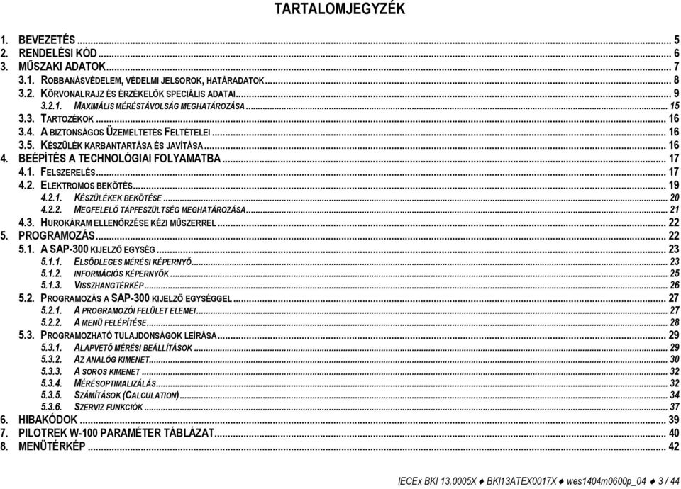 ELEKTROMOS BEKÖTÉS... 19 4.2.1. KÉSZÜLÉKEK BEKÖTÉSE... 20 4.2.2. MEGFELELŐ TÁPFESZÜLTSÉG MEGHATÁROZÁSA... 21 4.3. HUROKÁRAM ELLENŐRZÉSE KÉZI MŰSZERREL... 22 5. PROGRAMOZÁS... 22 5.1. A SAP-300 KIJELZŐ EGYSÉG.