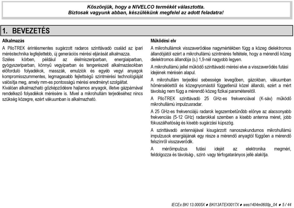 Széles körben, például az élelmiszeriparban, energiaiparban, gyógyszeriparban, könnyű vegyiparban és tengerészeti alkalmazásokban előforduló folyadékok, masszák, emulziók és egyéb vegyi anyagok