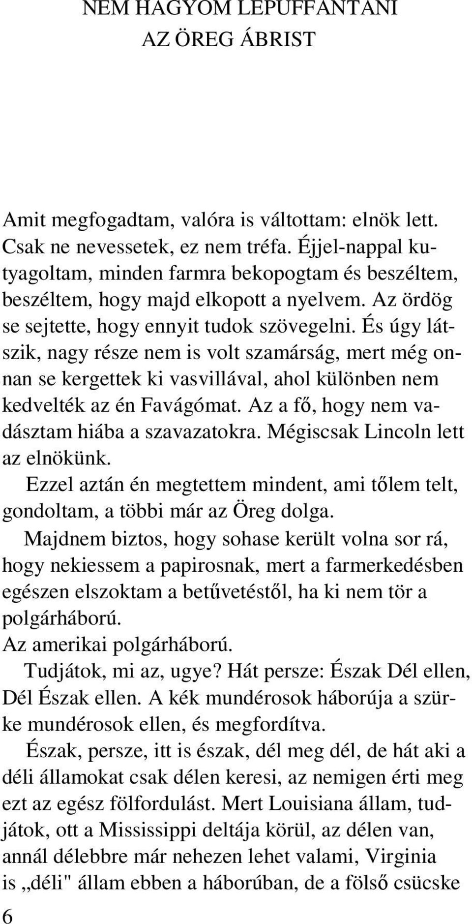 És úgy látszik, nagy része nem is volt szamárság, mert még onnan se kergettek ki vasvillával, ahol különben nem kedvelték az én Favágómat. Az a fı, hogy nem vadásztam hiába a szavazatokra.