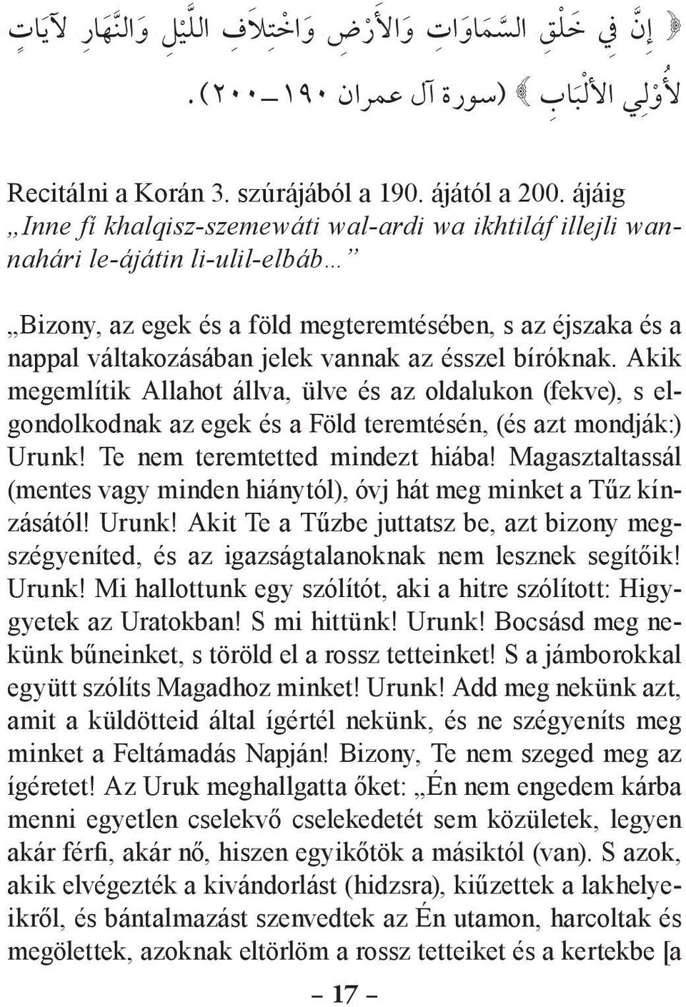 ésszel bíróknak. Akik megemlítik Allahot állva, ülve és az oldalukon (fekve), s elgondolkodnak az egek és a Föld teremtésén, (és azt mondják:) Urunk! Te nem teremtetted mindezt hiába!