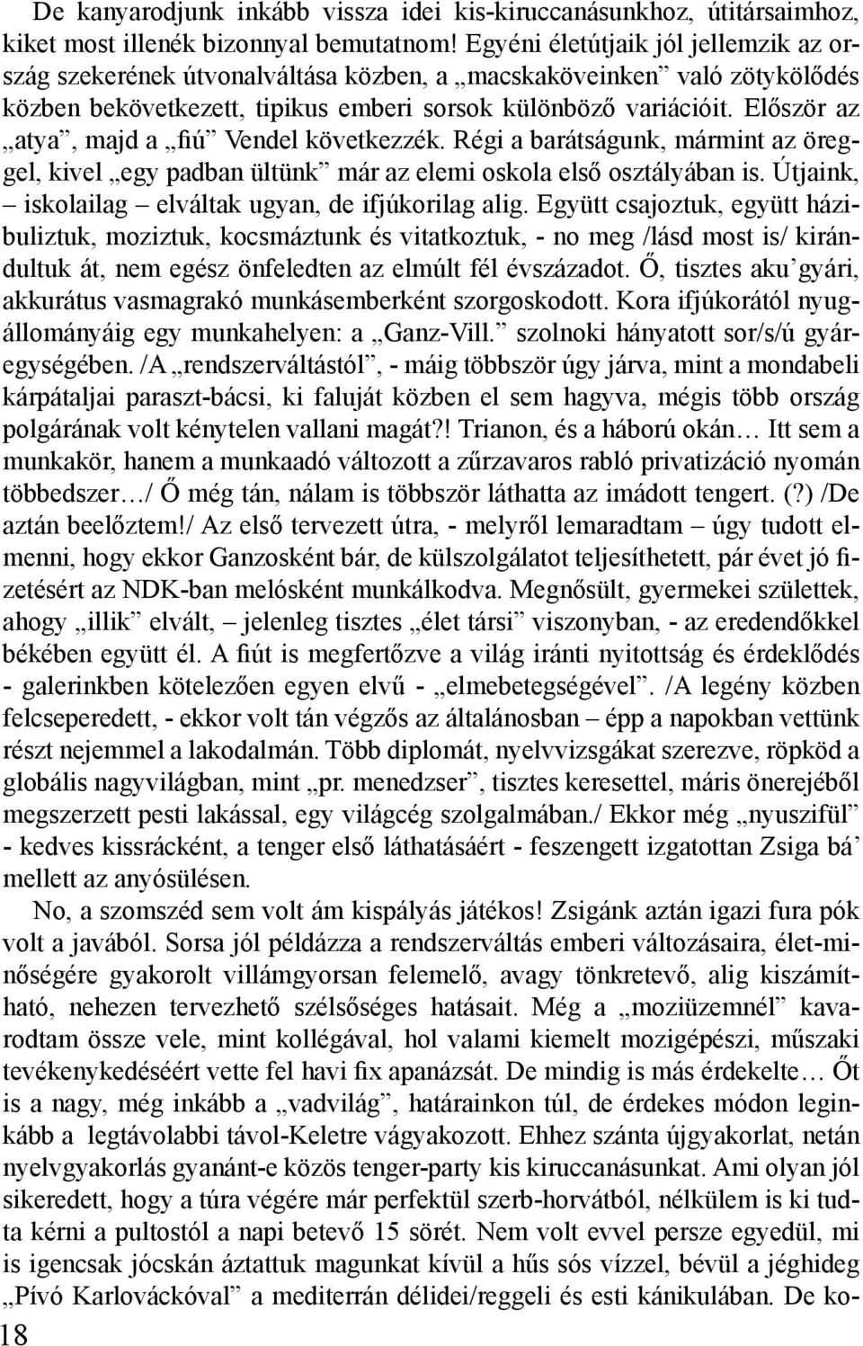 Először az atya, majd a fiú Vendel következzék. Régi a barátságunk, mármint az öreggel, kivel egy padban ültünk már az elemi oskola első osztályában is.