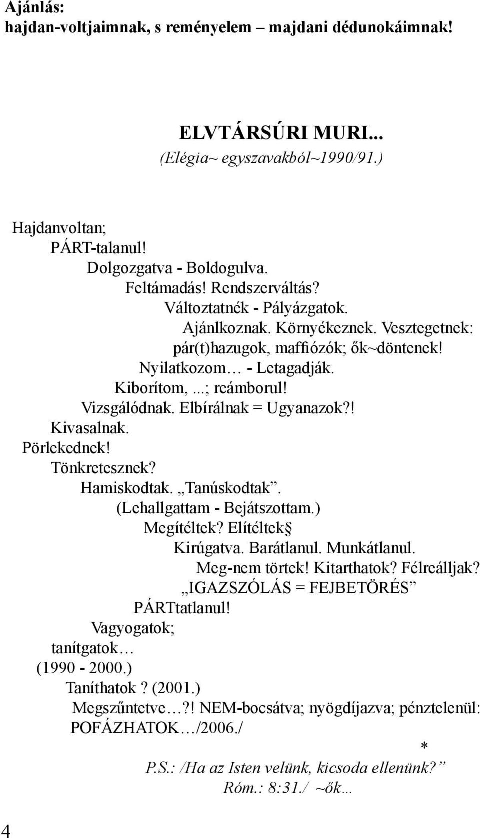 ! Kivasalnak. Pörlekednek! Tönkretesznek? Hamiskodtak. Tanúskodtak. (Lehallgattam - Bejátszottam.) Megítéltek? Elítéltek Kirúgatva. Barátlanul. Munkátlanul. Meg-nem törtek! Kitarthatok? Félreálljak?