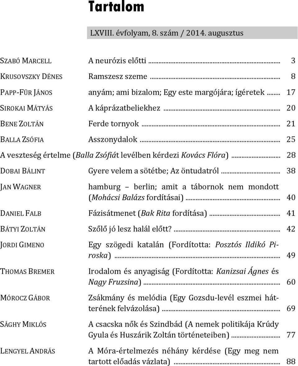 .. 28 DOBAI BÁLINT Gyere velem a sötétbe; Az öntudatról... 38 JAN WAGNER hamburg berlin; amit a tábornok nem mondott (Mohácsi Balázs fordításai)... 40 DANIEL FALB Fázisátmenet (Bak Rita fordítása).