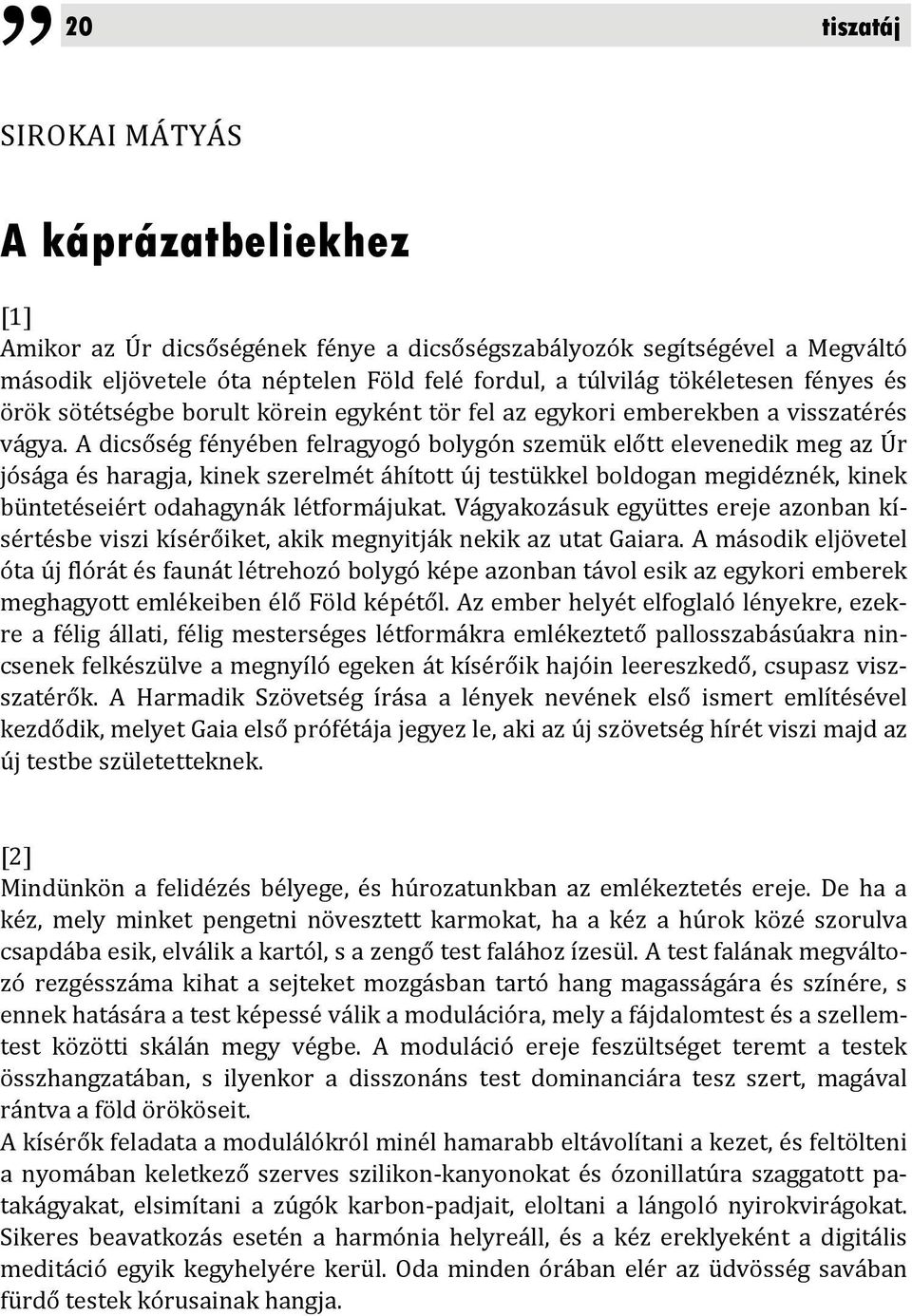 A dicsőség fényében felragyogó bolygón szemük előtt elevenedik meg az Úr jósága és haragja, kinek szerelmét áhított új testükkel boldogan megidéznék, kinek büntetéseiért odahagynák létformájukat.