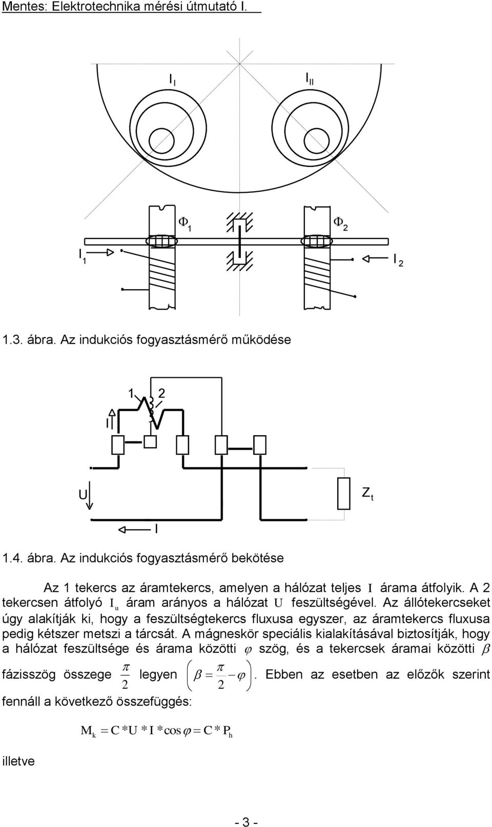 Az állótekercseket úgy alakítják ki, hogy a feszültségtekercs fluusa egyszer, az áramtekercs fluusa pedig kétszer metszi a tárcsát.