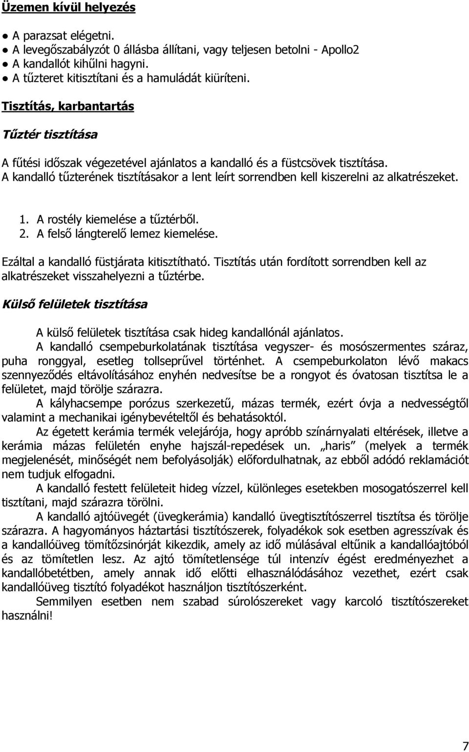 A kandalló tűzterének tisztításakor a lent leírt sorrendben kell kiszerelni az alkatrészeket. 1. A rostély kiemelése a tűztérből. 2. A felső lángterelő lemez kiemelése.