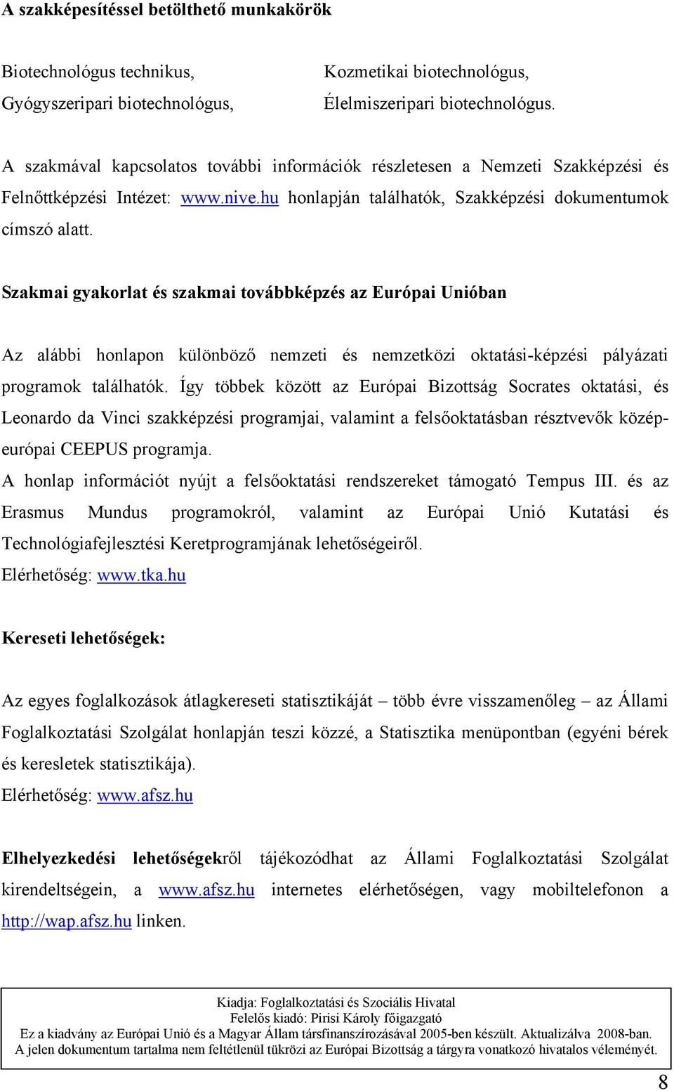 Szakmai gyakorlat és szakmai továbbképzés az Európai Unióban Az alábbi honlapon különböző nemzeti és nemzetközi oktatási-képzési pályázati programok találhatók.