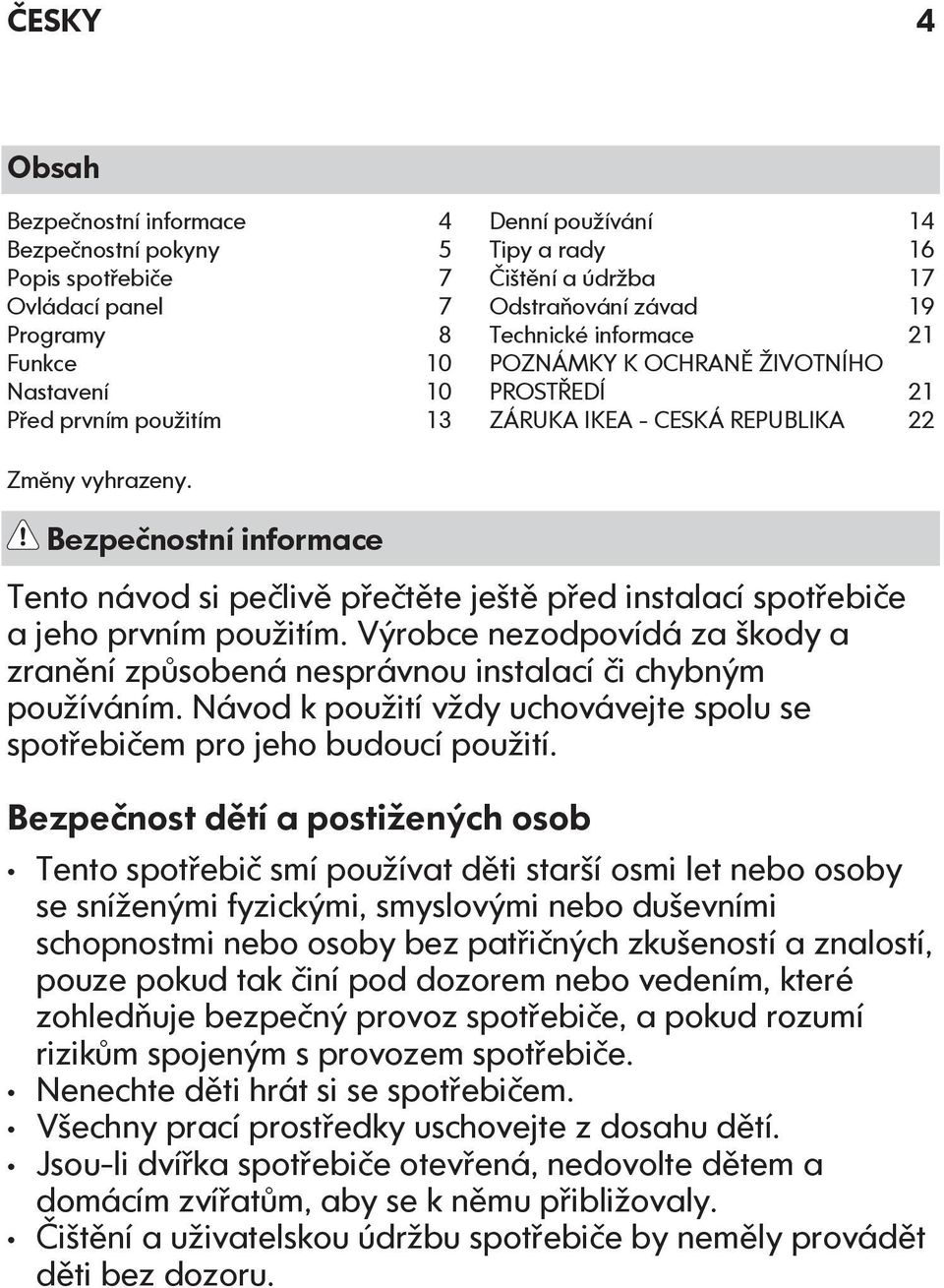 Bezpečnostní informace Tento návod si pečlivě přečtěte ještě před instalací spotřebiče a jeho prvním použitím.