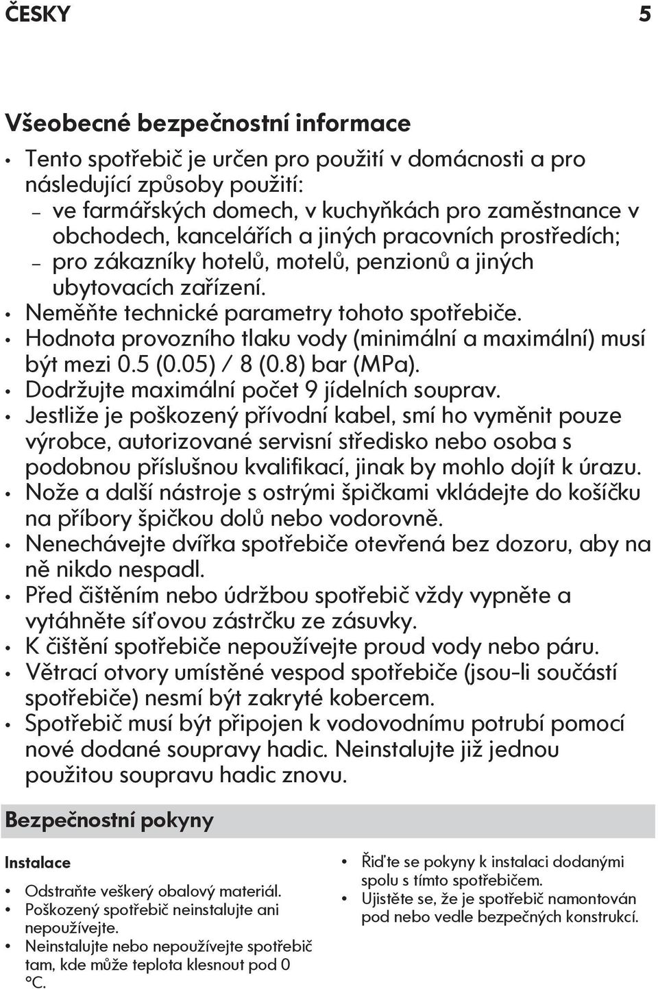 Hodnota provozního tlaku vody (minimální a maximální) musí být mezi 0.5 (0.05) / 8 (0.8) bar (MPa). Dodržujte maximální počet 9 jídelních souprav.