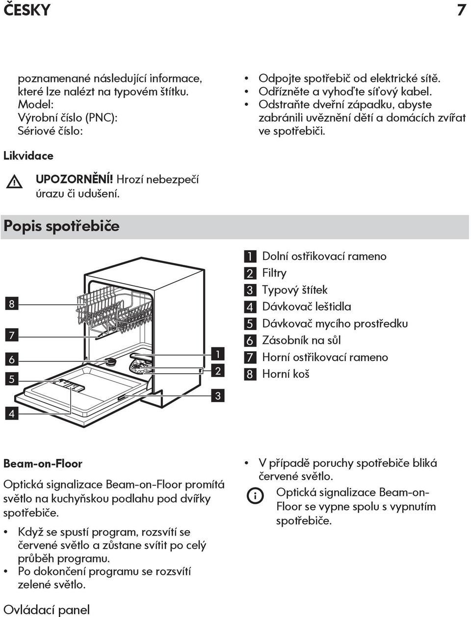 Popis spotřebiče 8 7 6 5 4 1 2 3 1 Dolní ostřikovací rameno 2 Filtry 3 Typový štítek 4 Dávkovač leštidla 5 Dávkovač mycího prostředku 6 Zásobník na sůl 7 Horní ostřikovací rameno 8 Horní koš