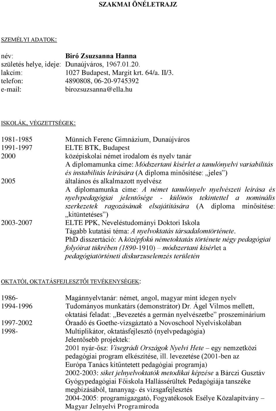 hu ISKOLÁK, VÉGZETTSÉGEK: 1981-1985 Münnich Ferenc Gimnázium, Dunaújváros 1991-1997 ELTE BTK, Budapest 2000 középiskolai német irodalom és nyelv tanár A diplomamunka címe: Módszertani kísérlet a