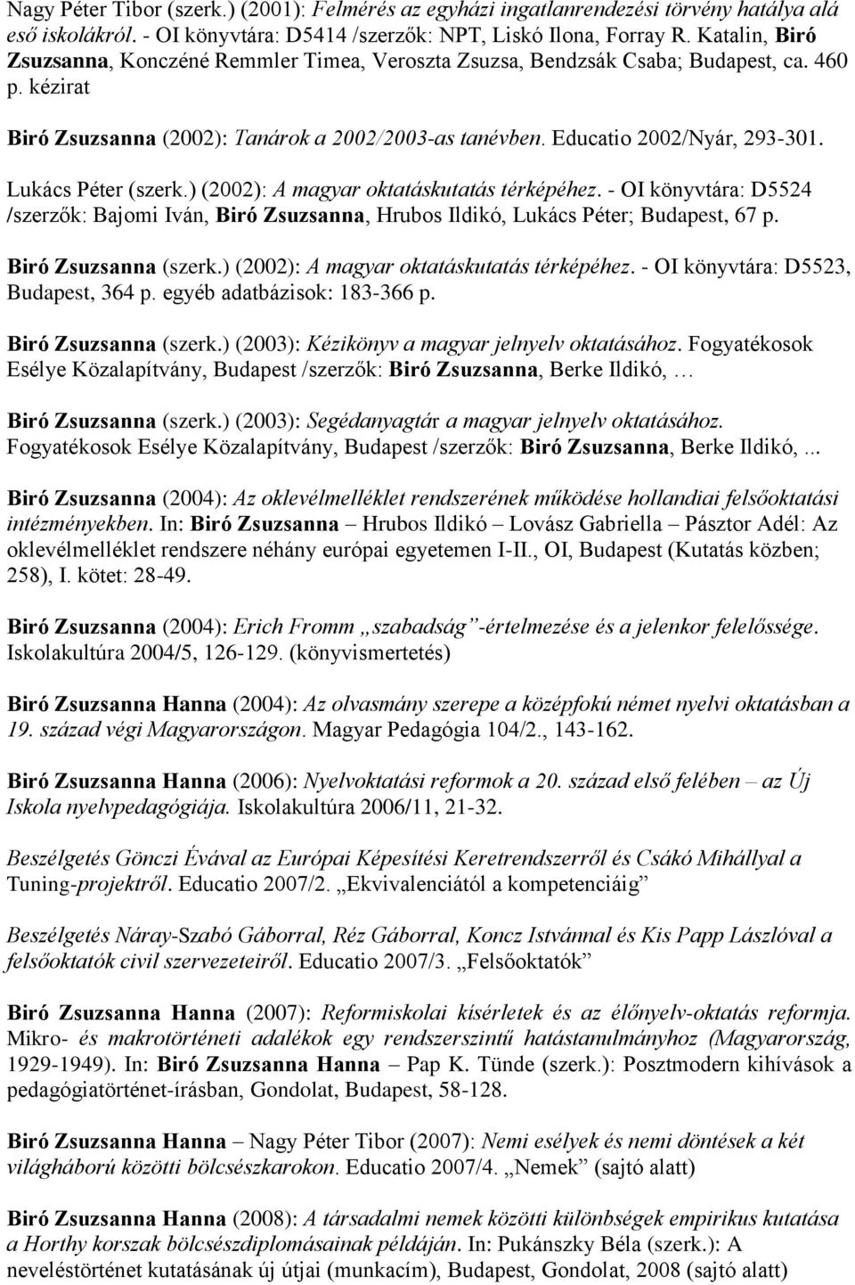 Lukács Péter (szerk.) (2002): A magyar oktatáskutatás térképéhez. - OI könyvtára: D5524 /szerzők: Bajomi Iván, Biró Zsuzsanna, Hrubos Ildikó, Lukács Péter; Budapest, 67 p. Biró Zsuzsanna (szerk.