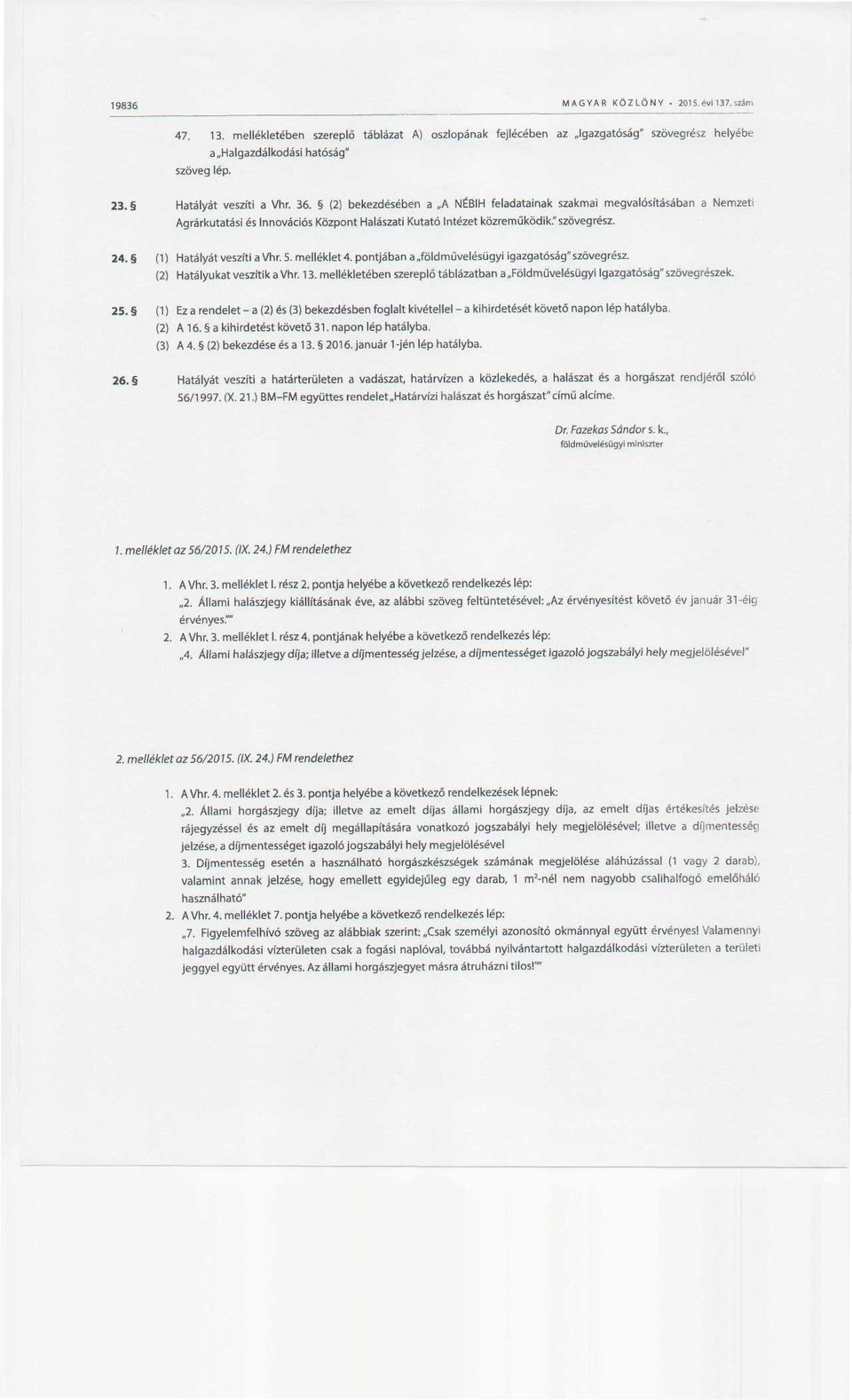 (1) Hatályát veszíti a Vhr. S. mellékleti pontjában a földművelésügyi igazgatóság" szövegrész. (2) Hatályukat veszítik a Vhr. 13.