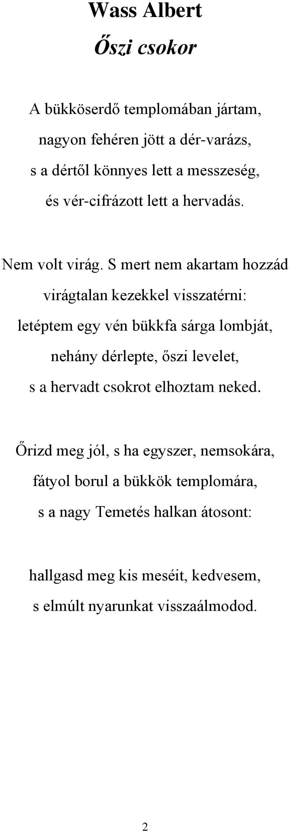 S mert nem akartam hozzád virágtalan kezekkel visszatérni: letéptem egy vén bükkfa sárga lombját, nehány dérlepte, őszi levelet,