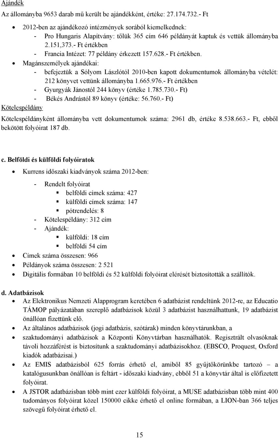 - Ft értékben - Francia Intézet: 77 példány érkezett 157.628.- Ft értékben. Magánszemélyek ajándékai: - befejeztük a Sólyom Lászlótól 2010-ben kapott dokumentumok állományba vételét: 212 könyvet vettünk állományba 1.